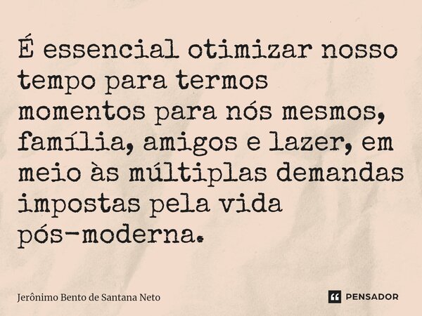 ⁠É essencial otimizar nosso tempo para termos momentos para nós mesmos, família, amigos e lazer, em meio às múltiplas demandas impostas pela vida pós-moderna.... Frase de Jerônimo Bento de Santana Neto.