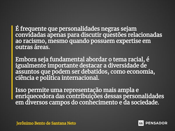 ⁠É frequente que personalidades negras sejam convidadas apenas para discutir questões relacionadas ao racismo, mesmo quando possuem expertise em outras áreas. E... Frase de Jerônimo Bento de Santana Neto.