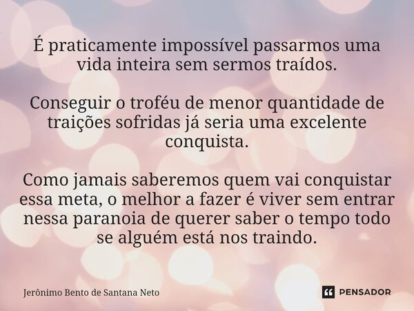 ⁠É praticamente impossível passarmos uma vida inteira sem sermos traídos. Conseguir o troféu de menor quantidade de traições sofridas já seria uma excelente con... Frase de Jerônimo Bento de Santana Neto.