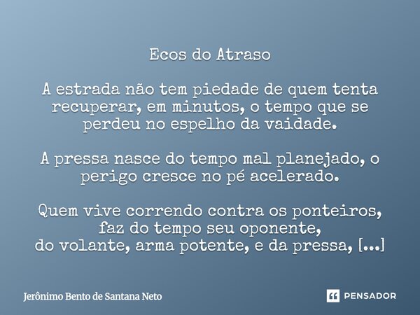 ⁠Ecos do Atraso A estrada não tem piedade de quem tenta recuperar, em minutos, o tempo que se perdeu no espelho da vaidade. A pressa nasce do tempo mal planejad... Frase de Jerônimo Bento de Santana Neto.