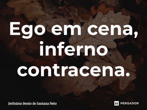 ⁠Ego em cena, inferno contracena.... Frase de Jerônimo Bento de Santana Neto.