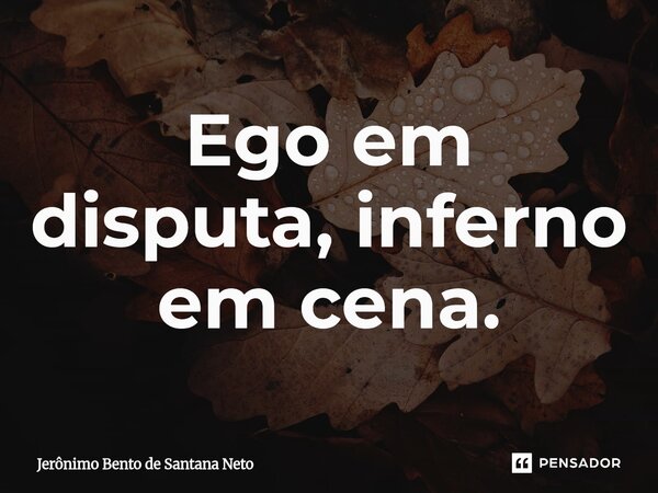 ⁠Ego em disputa, inferno em cena.... Frase de Jerônimo Bento de Santana Neto.