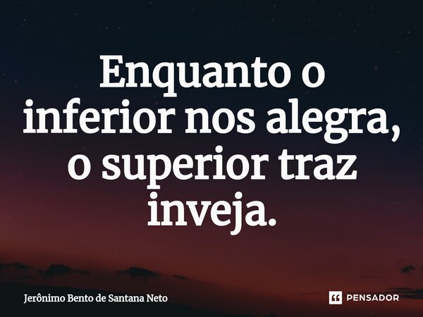 ⁠⁠Enquanto o inferior nos alegra, o superior traz inveja.... Frase de Jerônimo Bento de Santana Neto.