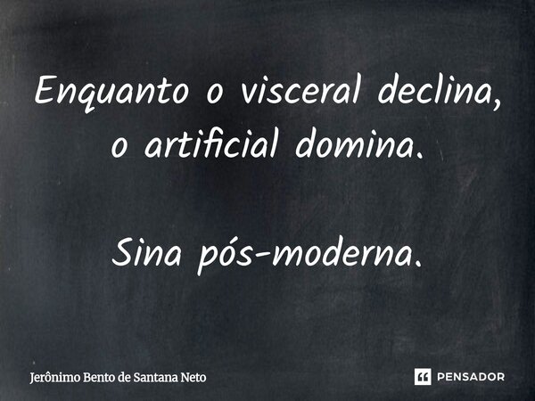 ⁠Enquanto o visceral declina, o artificial domina. Sina pós-moderna.... Frase de Jerônimo Bento de Santana Neto.