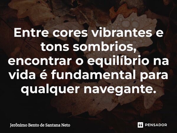 ⁠Entre cores vibrantes e tons sombrios, encontrar o equilíbrio na vida é fundamental para qualquer navegante.... Frase de Jerônimo Bento de Santana Neto.