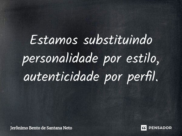 Estamos substituindo personalidade por estilo, autenticidade por perfil.... Frase de Jerônimo Bento de Santana Neto.