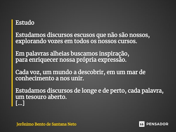 ⁠Estudo Estudamos discursos escusos que não são nossos, explorando vozes em todos os nossos cursos. Em palavras alheias buscamos inspiração, para enriquecer nos... Frase de Jerônimo Bento de Santana Neto.