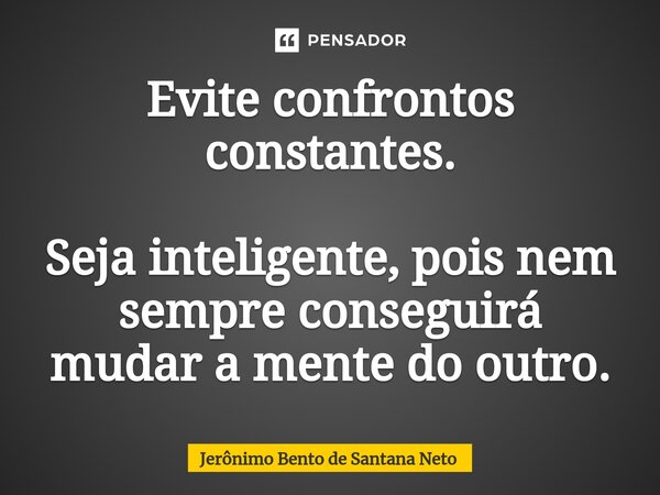 ⁠Evite confrontos constantes. Seja inteligente, pois nem sempre conseguirá mudar a mente do outro.... Frase de Jerônimo Bento de Santana Neto.