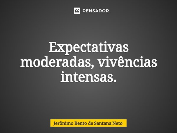 Expectativas moderadas, vivências intensas.... Frase de Jerônimo Bento de Santana Neto.