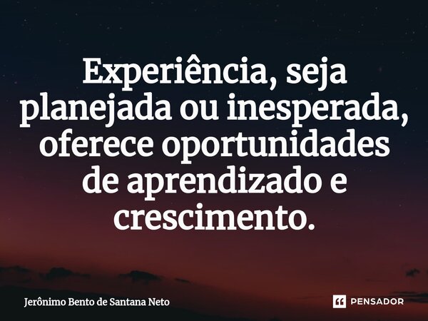 Experiência, seja planejada ou inesperada, oferece oportunidades de aprendizado e crescimento.... Frase de Jerônimo Bento de Santana Neto.