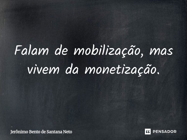 ⁠Falam de mobilização, mas vivem da monetização.... Frase de Jerônimo Bento de Santana Neto.
