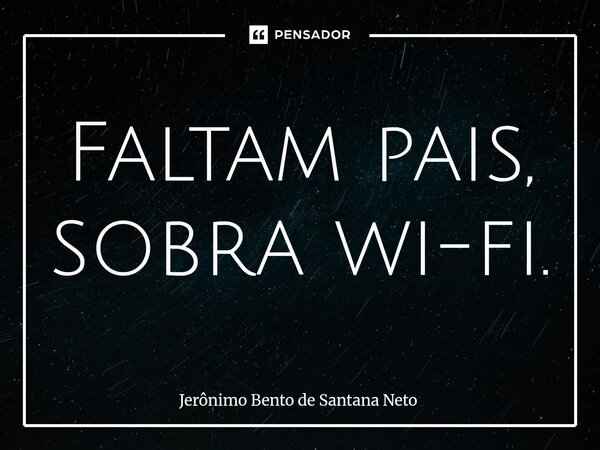 ⁠Faltam pais, sobra wi-fi.... Frase de Jerônimo Bento de Santana Neto.