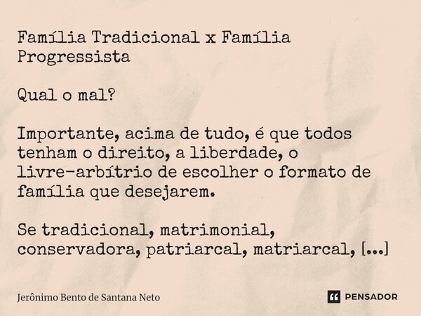 ⁠Família Tradicional x Família Progressista Qual o mal? Importante, acima de tudo, é que todos tenham o direito, a liberdade, o livre-arbítrio de escolher o for... Frase de Jerônimo Bento de Santana Neto.