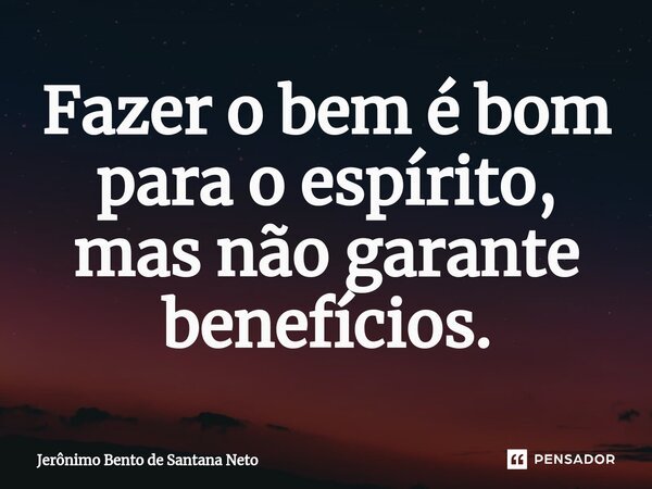 ⁠Fazer o bem é bom para o espírito, mas não garante benefícios.... Frase de Jerônimo Bento de Santana Neto.