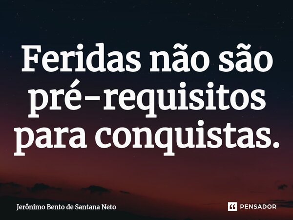 Feridas não são pré-requisitos para conquistas.... Frase de Jerônimo Bento de Santana Neto.