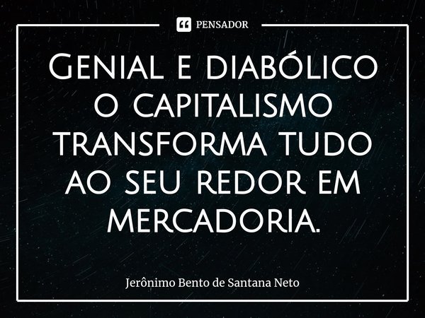 ⁠Genial e diabólico o capitalismo transforma tudo ao seu redor em mercadoria.... Frase de Jerônimo Bento de Santana Neto.