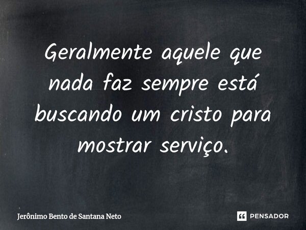 ⁠Geralmente aquele que nada faz sempre está buscando um cristo para mostrar serviço.... Frase de Jerônimo Bento de Santana Neto.