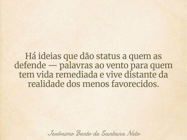 ⁠Há ideias que dão status a quem as defende — palavras ao vento para quem tem vida remediada e vive distante da realidade dos menos favorecidos.... Frase de Jerônimo Bento de Santana Neto.
