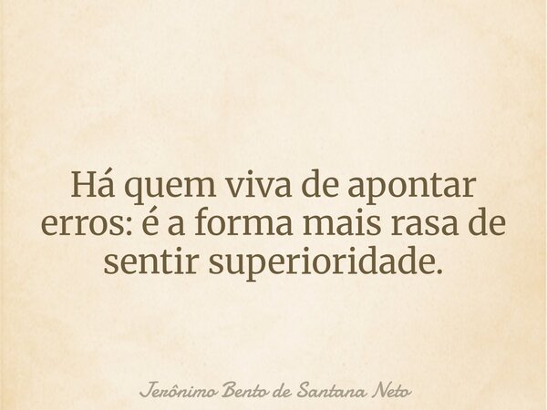 Há quem viva de apontar erros: é a forma mais rasa de sentir superioridade.... Frase de Jerônimo Bento de Santana Neto.