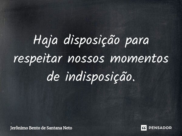 ⁠Haja disposição para respeitar nossos momentos de indisposição.... Frase de Jerônimo Bento de Santana Neto.