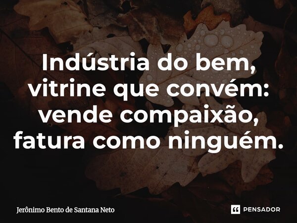 ⁠Indústria do bem, vitrine que convém: vende compaixão, fatura como ninguém.... Frase de Jerônimo Bento de Santana Neto.