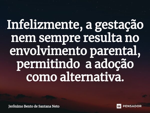 ⁠Infelizmente, a gestação nem sempre resulta no envolvimento parental, permitindo a adoção como alternativa.... Frase de Jerônimo Bento de Santana Neto.