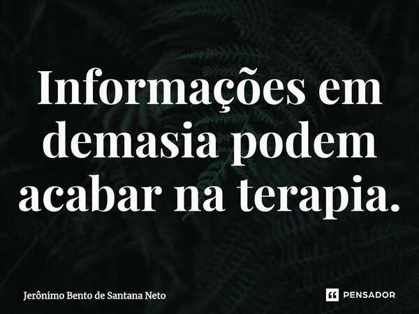 ⁠Informações em demasia podem acabar na terapia.... Frase de Jerônimo Bento de Santana Neto.