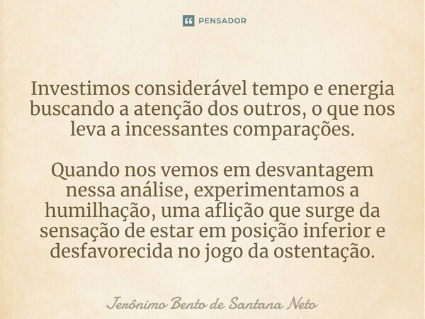 ⁠Investimos considerável tempo e energia buscando a atenção dos outros, o que nos leva a incessantes comparações. Quando nos vemos em desvantagem nessa análise,... Frase de Jerônimo Bento de Santana Neto.