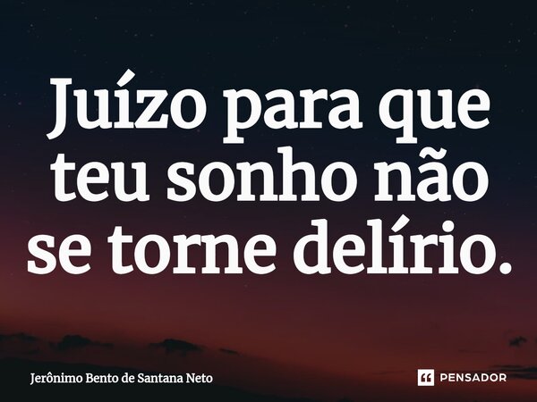 ⁠Juízo para que teu sonho não se torne delírio.... Frase de Jerônimo Bento de Santana Neto.