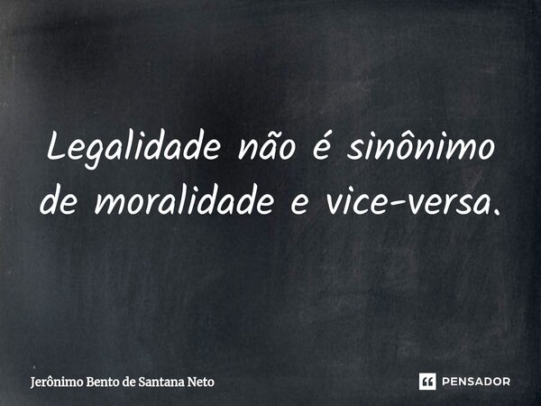 ⁠Legalidade não é sinônimo de moralidade e vice-versa.... Frase de Jerônimo Bento de Santana Neto.
