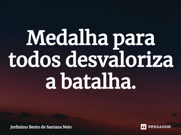 ⁠Medalha para todos desvaloriza a batalha.... Frase de Jerônimo Bento de Santana Neto.