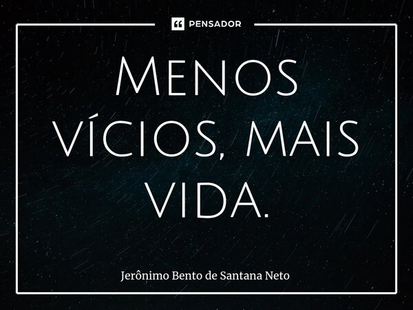 Menos vícios, mais vida.... Frase de Jerônimo Bento de Santana Neto.