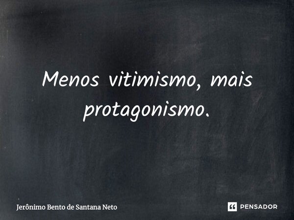 Menos vitimismo, mais protagonismo.... Frase de Jerônimo Bento de Santana Neto.