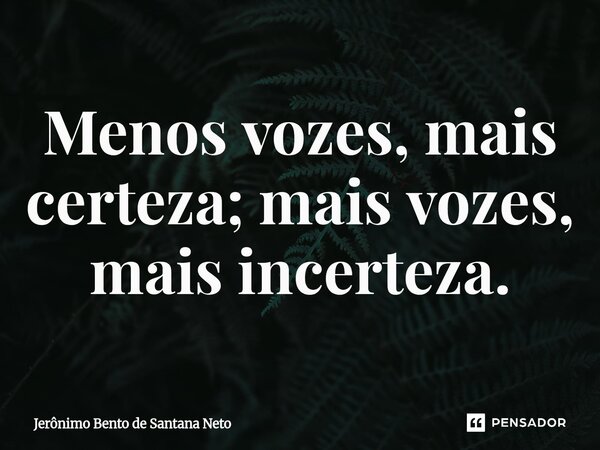 ⁠Menos vozes, mais certeza; mais vozes, mais incerteza.... Frase de Jerônimo Bento de Santana Neto.