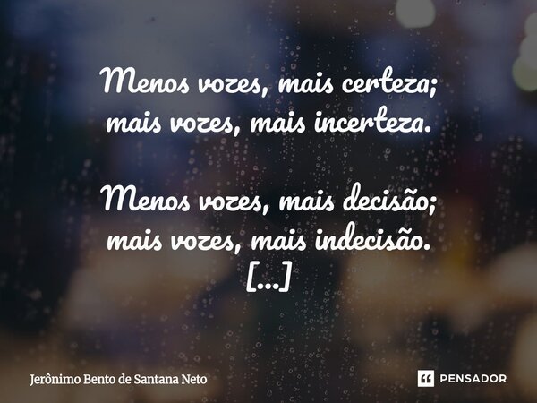 Menos vozes, mais certeza; mais vozes, mais incerteza. Menos vozes, mais decisão; mais vozes, mais indecisão. Menos vozes, mais atenção; mais vozes, mais desat... Frase de Jerônimo Bento de Santana Neto.