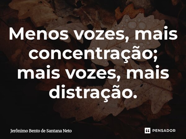 ⁠Menos vozes, mais concentração; mais vozes, mais distração.... Frase de Jerônimo Bento de Santana Neto.