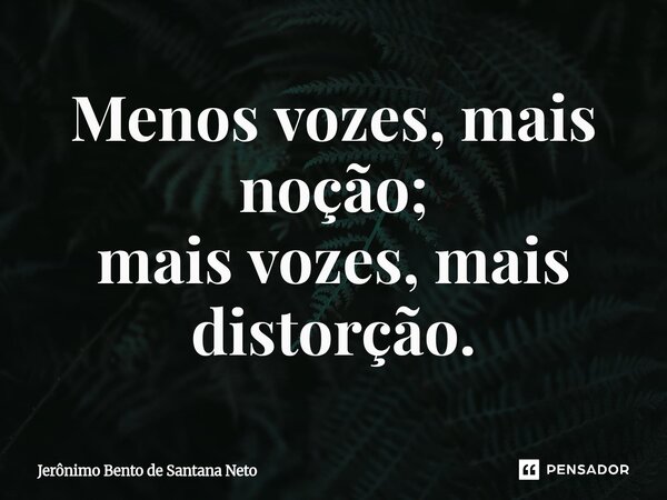 ⁠Menos vozes, mais noção; mais vozes, mais distorção.... Frase de Jerônimo Bento de Santana Neto.