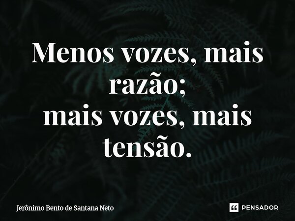 ⁠Menos vozes, mais razão; mais vozes, mais tensão.... Frase de Jerônimo Bento de Santana Neto.