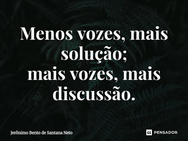 ⁠Menos vozes, mais solução; mais vozes, mais discussão.... Frase de Jerônimo Bento de Santana Neto.