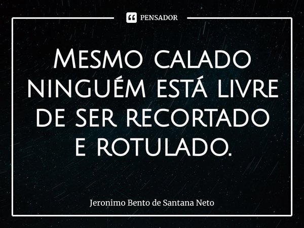 ⁠Mesmo calado ninguém está livre de ser recortado e rotulado.... Frase de Jerônimo Bento de Santana Neto.