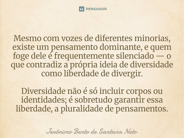 Mesmo com vozes de diferentes minorias, existe um pensamento dominante, e quem foge dele é frequentemente silenciado — o que contradiz a própria ideia de diver... Frase de Jerônimo Bento de Santana Neto.
