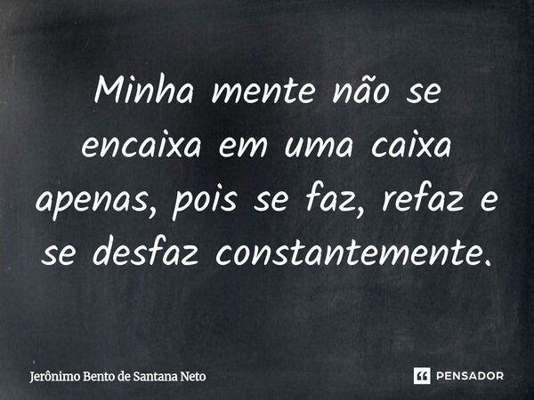 Minha mente não se encaixa em uma caixa apenas, pois se faz, refaz e se desfaz constantemente.... Frase de Jerônimo Bento de Santana Neto.