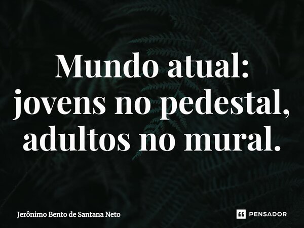 Mundo atual: jovens no pedestal, adultos no mural.... Frase de Jerônimo Bento de Santana Neto.