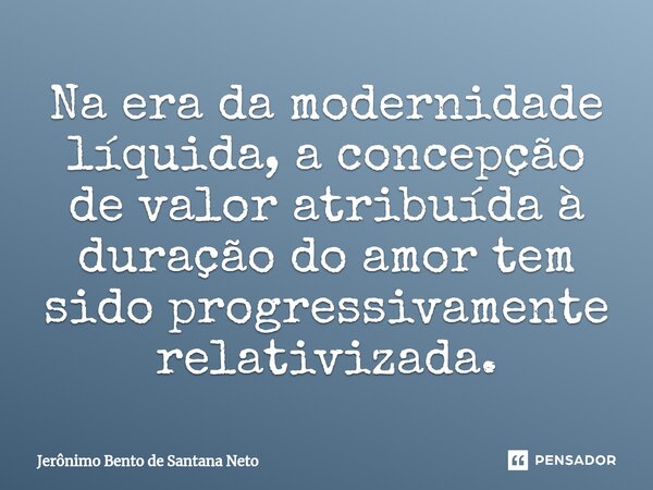 ⁠Na era da modernidade líquida, a concepção de valor atribuída à duração do amor tem sido progressivamente relativizada.... Frase de Jerônimo Bento de Santana Neto.
