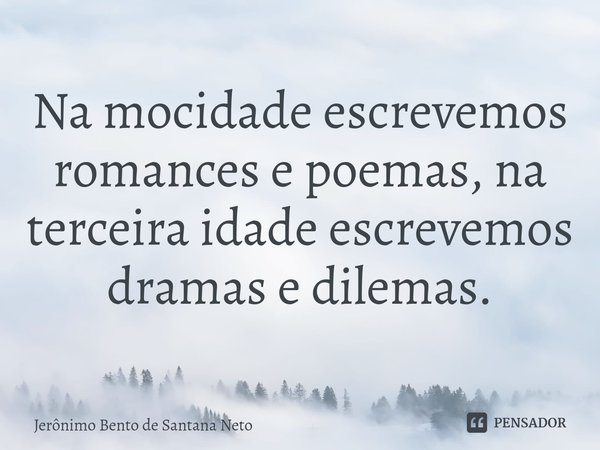 ⁠Na mocidade escrevemos romances e poemas, na terceira idade escrevemos dramas e dilemas.... Frase de Jerônimo Bento de Santana Neto.
