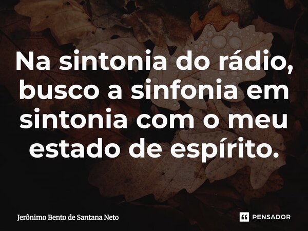 ⁠Na sintonia do rádio, busco a sinfonia em sintonia com o meu estado de espírito.... Frase de Jerônimo Bento de Santana Neto.