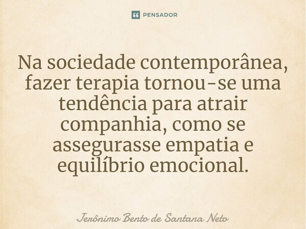 ⁠Na sociedade contemporânea, fazer terapia tornou-se uma tendência para atrair companhia, como se assegurasse empatia e equilíbrio emocional.... Frase de Jerônimo Bento de Santana Neto.