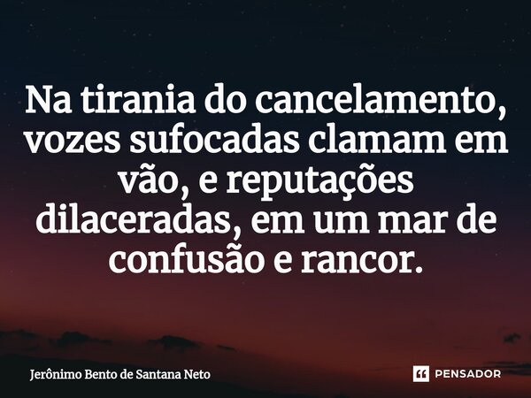 ⁠Na tirania do cancelamento, vozes sufocadas clamam em vão, e reputações dilaceradas, em um mar de confusão e rancor.... Frase de Jerônimo Bento de Santana Neto.