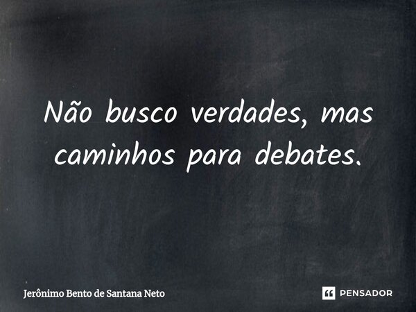 ⁠Não busco verdades, mas caminhos para debates.... Frase de Jerônimo Bento de Santana Neto.