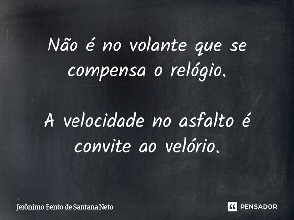 ⁠Não é no volante que se compensa o relógio. A velocidade no asfalto é convite ao velório.... Frase de Jerônimo Bento de Santana Neto.